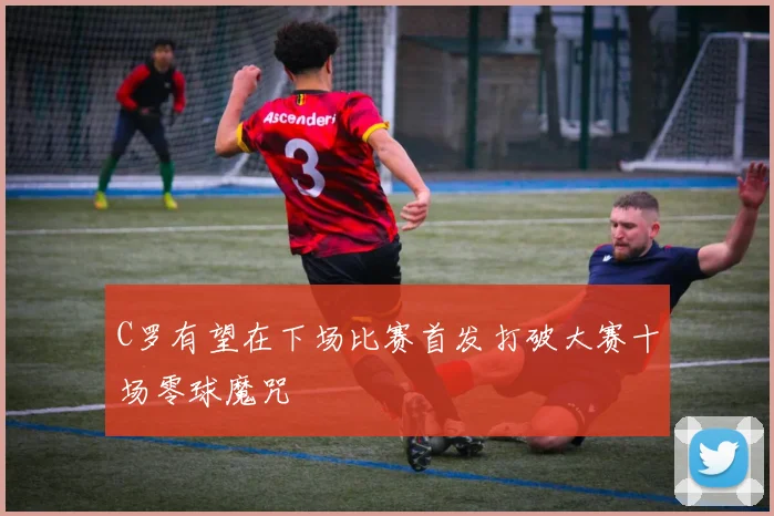 C罗有望在下场比赛首发打破大赛十场零球魔咒