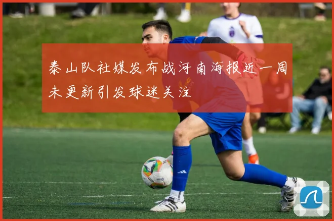 泰山队社媒发布战河南海报近一周未更新引发球迷关注