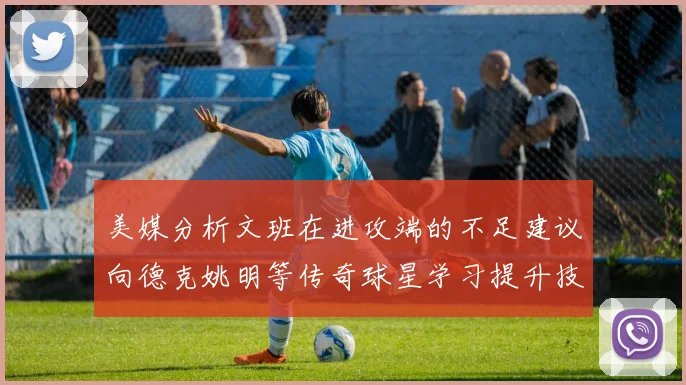 美媒分析文班在进攻端的不足建议向德克姚明等传奇球星学习提升技能