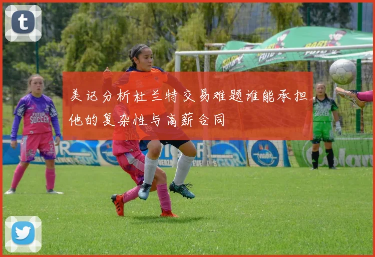 美记分析杜兰特交易难题谁能承担他的复杂性与高薪合同