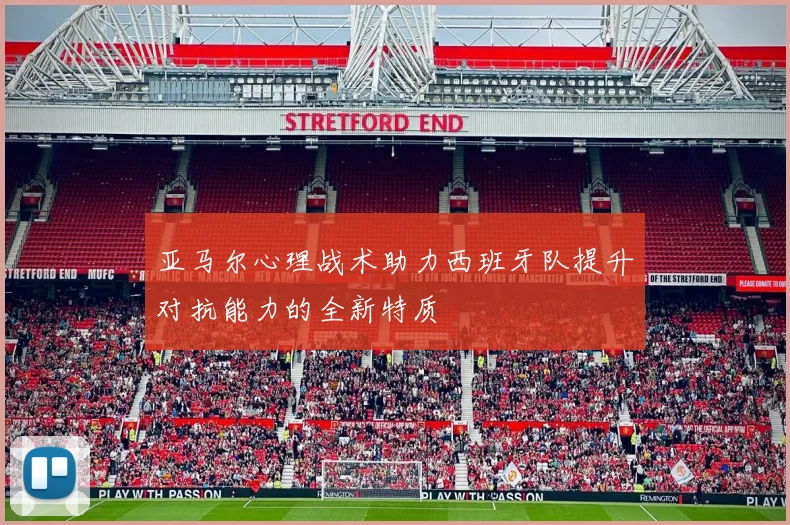 亚马尔心理战术助力西班牙队提升对抗能力的全新特质