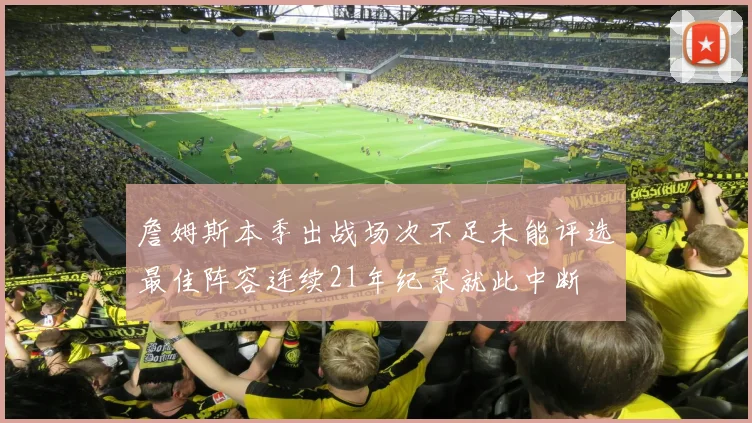 詹姆斯本季出战场次不足未能评选最佳阵容连续21年纪录就此中断