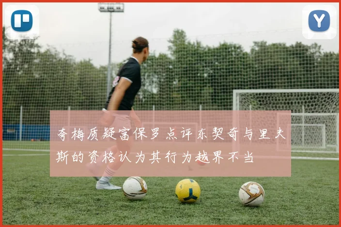 夸梅质疑富保罗点评东契奇与里夫斯的资格认为其行为越界不当