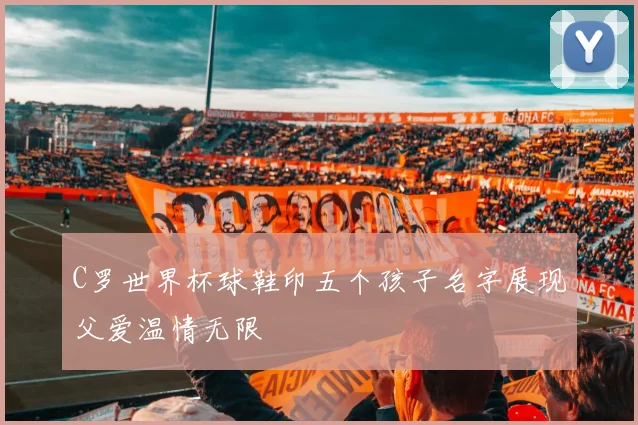 C罗世界杯球鞋印五个孩子名字展现父爱温情无限