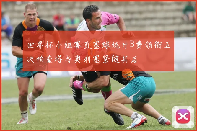 世界杯小组赛直塞球统计B费领衔五次帕奎塔与奥利塞紧随其后