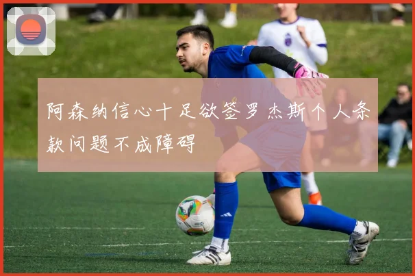 阿森纳信心十足欲签罗杰斯个人条款问题不成障碍