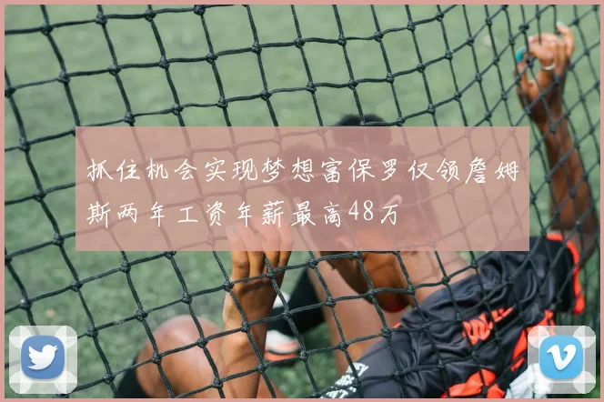抓住机会实现梦想富保罗仅领詹姆斯两年工资年薪最高48万
