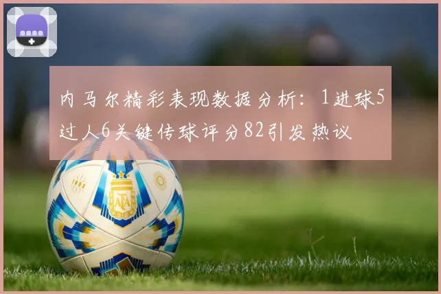 内马尔精彩表现数据分析：1进球5过人6关键传球评分82引发热议