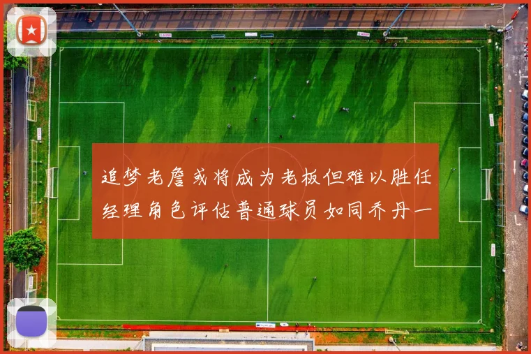 追梦老詹或将成为老板但难以胜任经理角色评估普通球员如同乔丹一样复杂