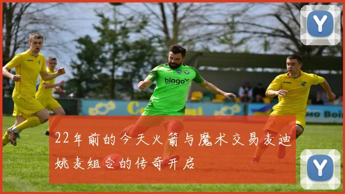 22年前的今天火箭与魔术交易麦迪姚麦组合的传奇开启